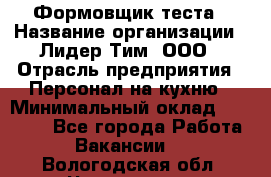 Формовщик теста › Название организации ­ Лидер Тим, ООО › Отрасль предприятия ­ Персонал на кухню › Минимальный оклад ­ 23 500 - Все города Работа » Вакансии   . Вологодская обл.,Череповец г.